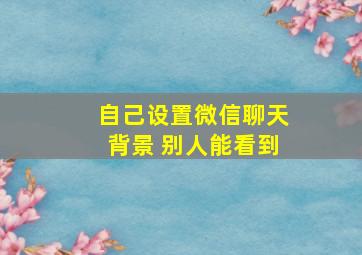 自己设置微信聊天背景 别人能看到